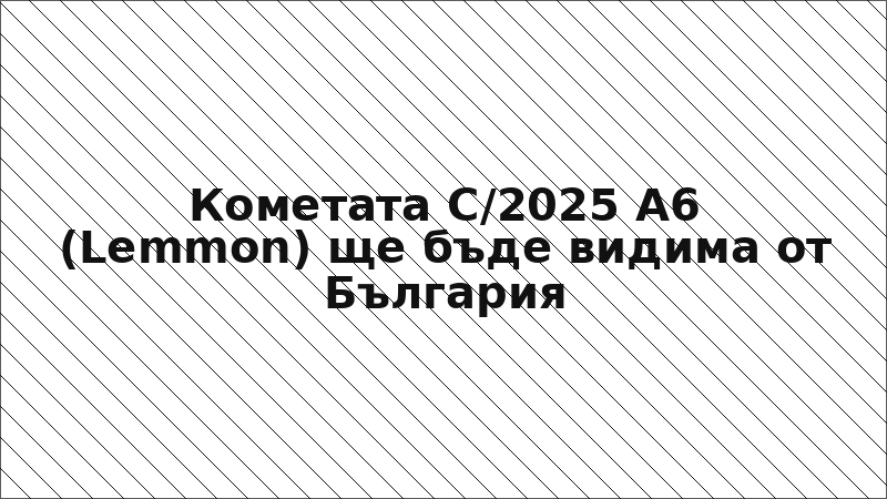 Кометата C/2025 A6 (Lemmon) ще бъде видима от България