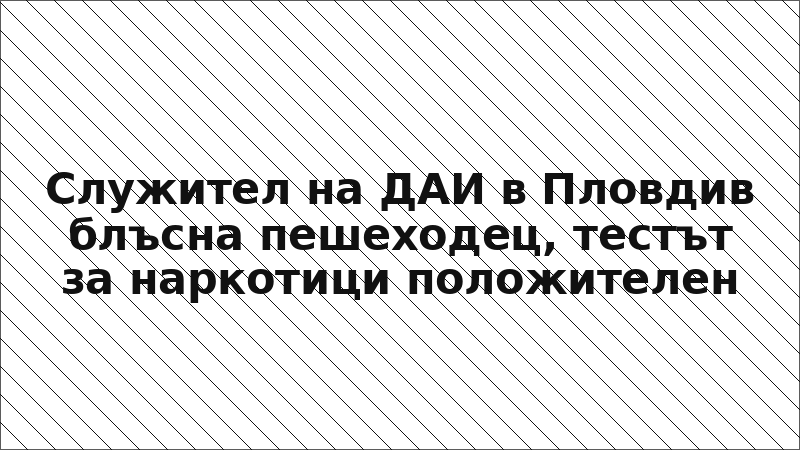 Служител на ДАИ в Пловдив блъсна пешеходец, тестът за наркотици положителен