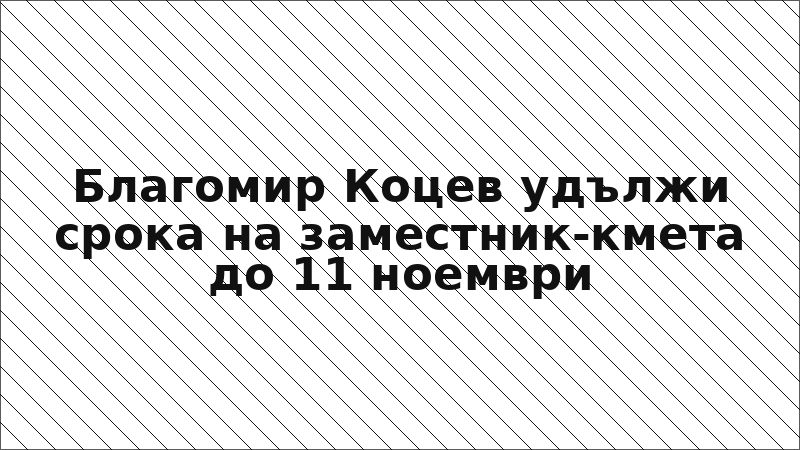Благомир Коцев удължи срока на заместник-кмета до 11 ноември