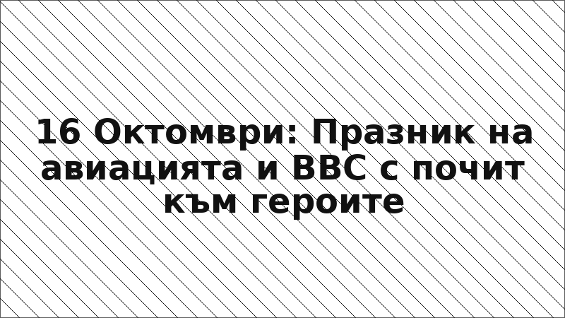 16 Октомври: Празник на авиацията и ВВС с почит към героите