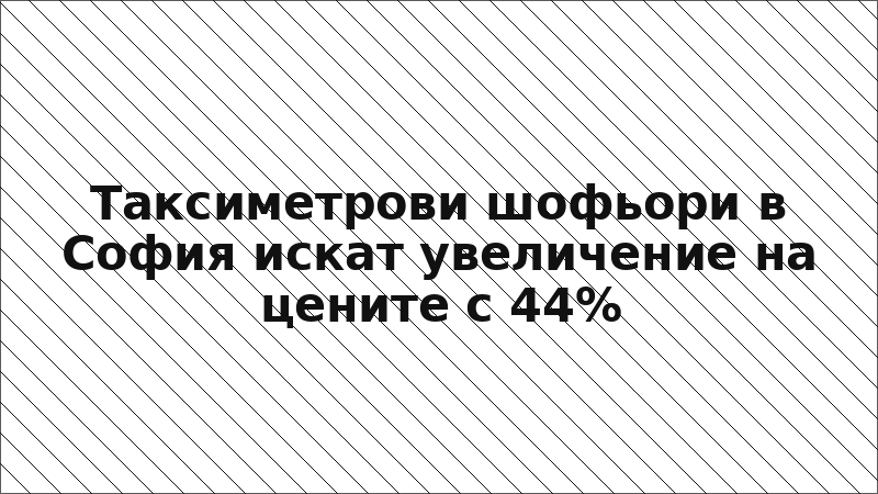 Таксиметрови шофьори в София искат увеличение на цените с 44%