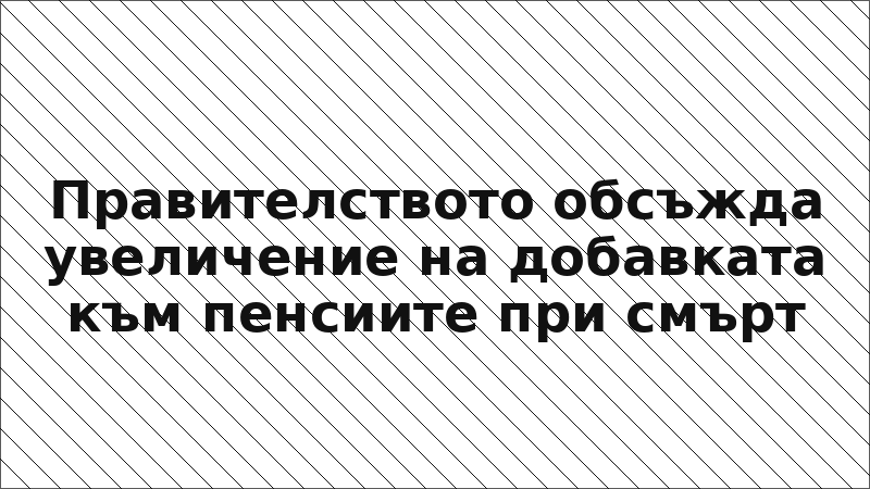 Правителството обсъжда увеличение на добавката към пенсиите при смърт