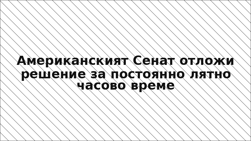 Американският Сенат отложи решение за постоянно лятно часово време
