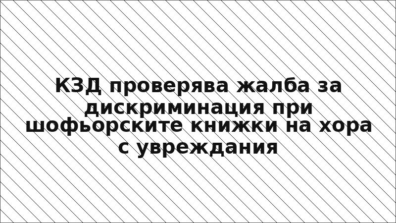 КЗД проверява жалба за дискриминация при шофьорските книжки на хора с увреждания