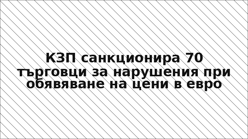 КЗП санкционира 70 търговци за нарушения при обявяване на цени в евро