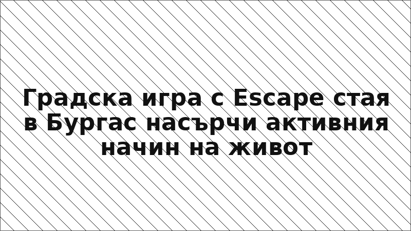 Градска игра с Escape стая в Бургас насърчи активния начин на живот