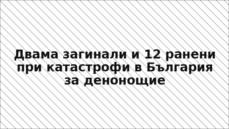 Двама загинали и 12 ранени при катастрофи в България за денонощие