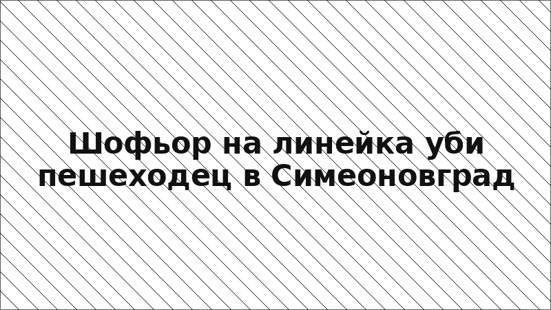 Шофьор на линейка уби пешеходец в Симеоновград