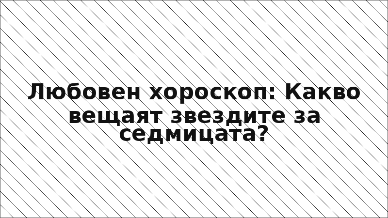 Любовен хороскоп: Какво вещаят звездите за седмицата?