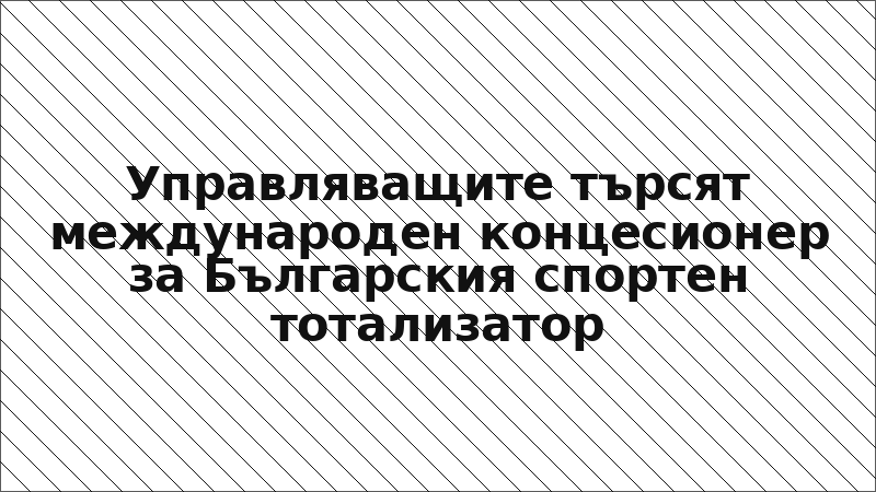 Управляващите търсят международен концесионер за Българския спортен тотализатор