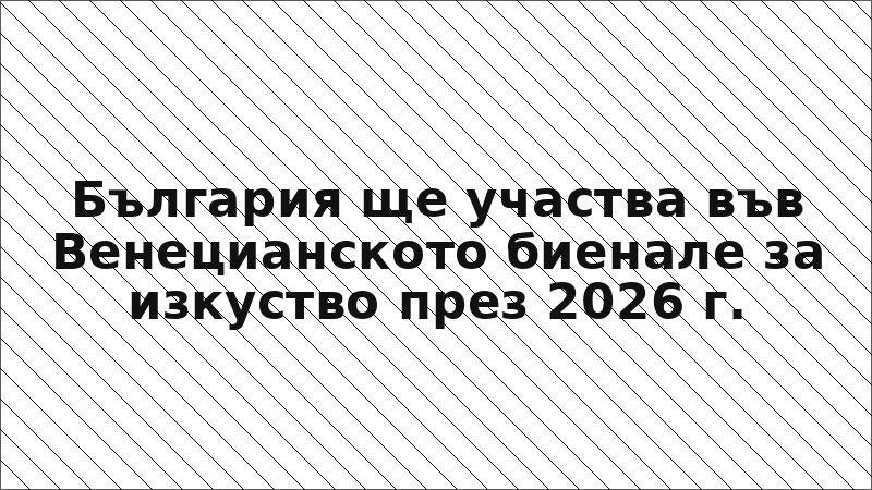 България ще участва във Венецианското биенале за изкуство през 2026 г.