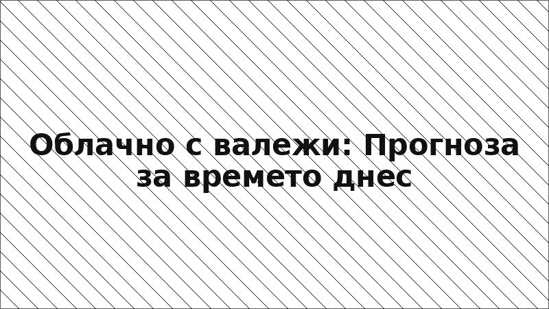Облачно с валежи: Прогноза за времето днес