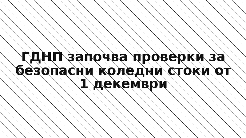 ГДНП започва проверки за безопасни коледни стоки от 1 декември