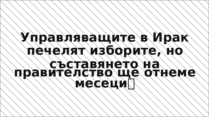 Управляващите в Ирак печелят изборите, но съставянето на правителство ще отнеме месеци