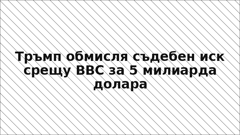 Тръмп обмисля съдебен иск срещу BBC за 5 милиарда долара