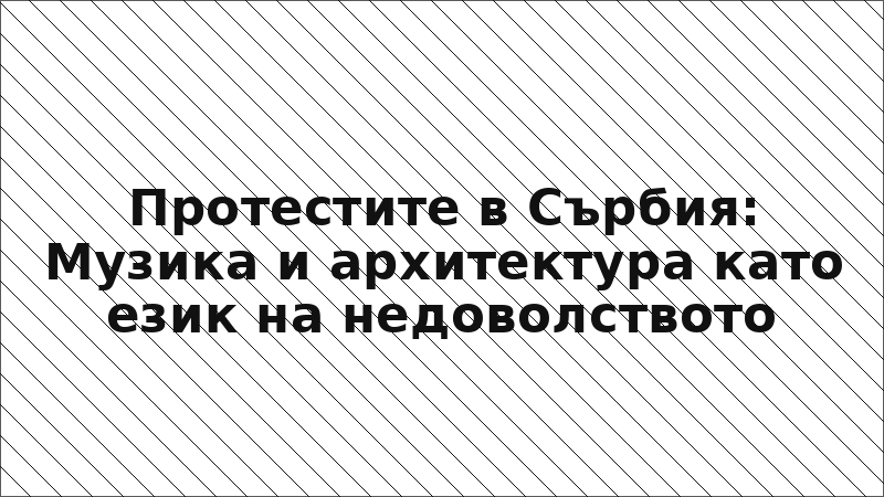 Протестите в Сърбия: Музика и архитектура като език на недоволството
