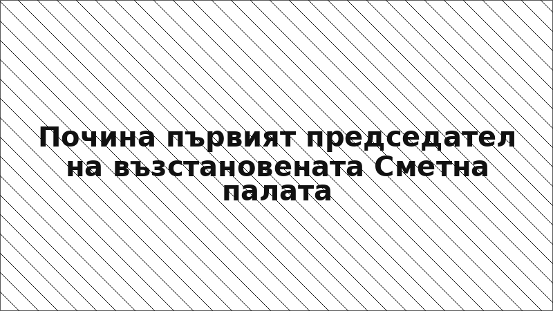 Почина първият председател на възстановената Сметна палата