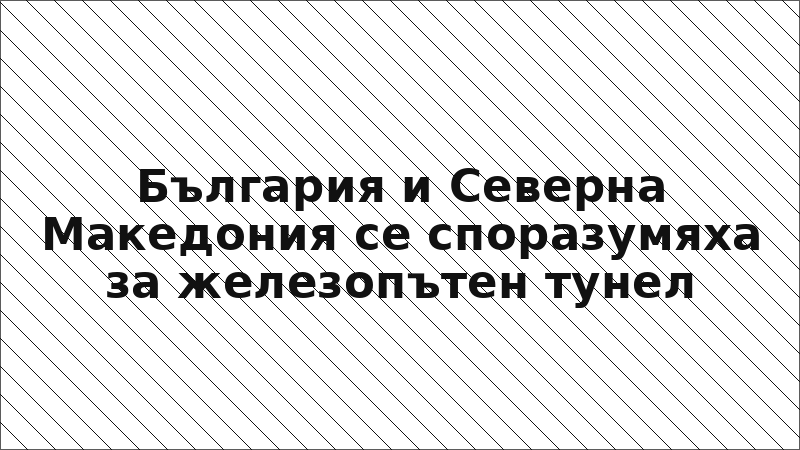 България и Северна Македония се споразумяха за железопътен тунел
