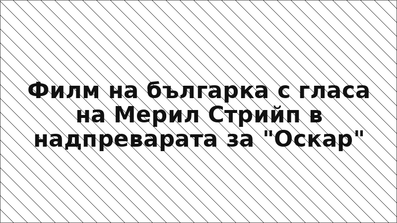 Филм на българка с гласа на Мерил Стрийп в надпреварата за "Оскар"