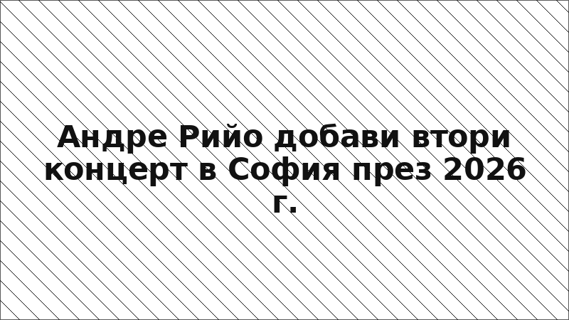 Андре Рийо добави втори концерт в София през 2026 г.