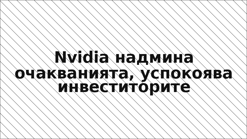 Nvidia надмина очакванията, успокоява инвеститорите