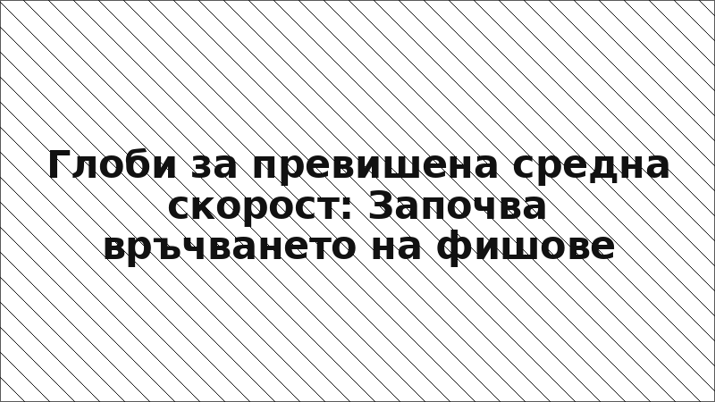 Глоби за превишена средна скорост: Започва връчването на фишове