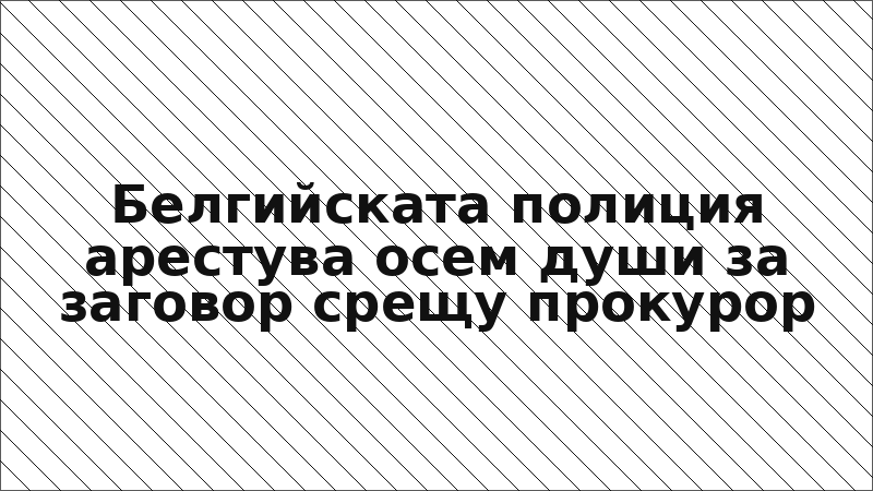 Белгийската полиция арестува осем души за заговор срещу прокурор