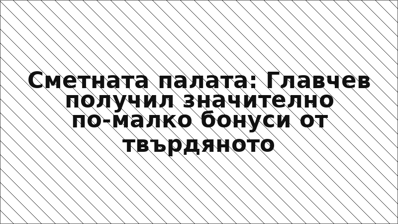 Сметната палата: Главчев получил значително по-малко бонуси от твърдяното
