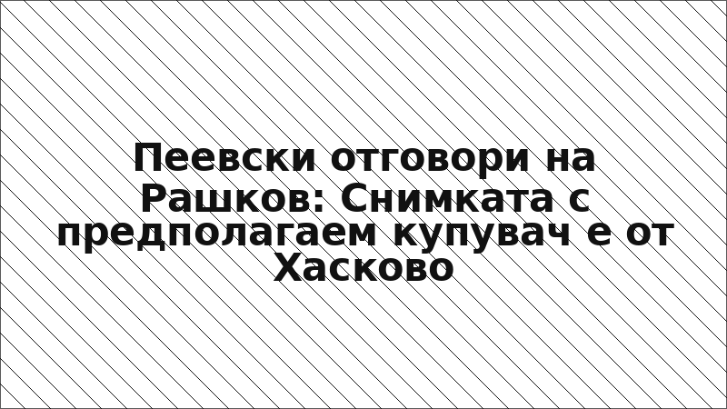 Пеевски отговори на Рашков: Снимката с предполагаем купувач е от Хасково