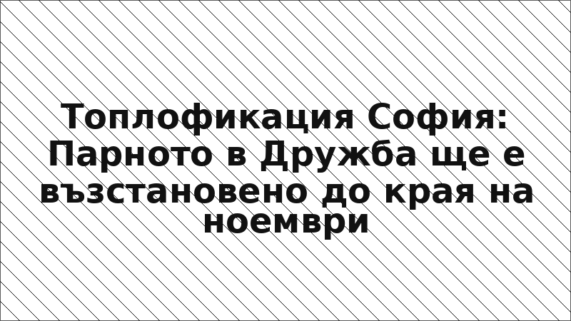 Топлофикация София: Парното в Дружба ще е възстановено до края на ноември