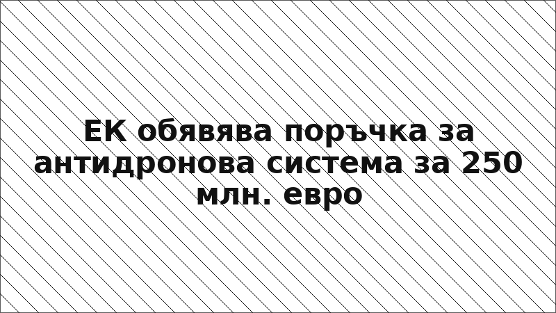ЕК обявява поръчка за антидронова система за 250 млн. евро