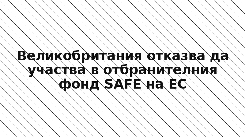 Великобритания отказва да участва в отбранителния фонд SAFE на ЕС