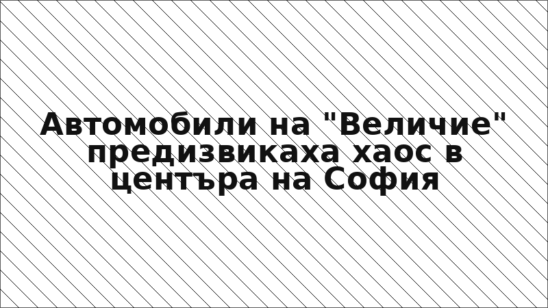 Автомобили на "Величие" предизвикаха хаос в центъра на София