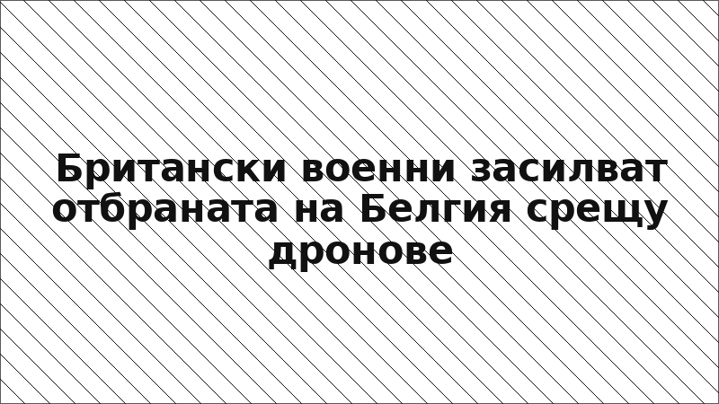 Британски военни засилват отбраната на Белгия срещу дронове