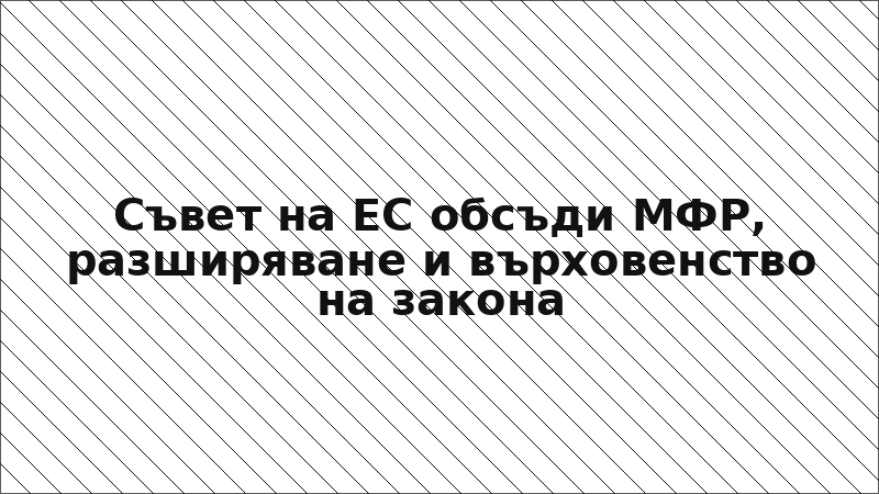 Съвет на ЕС обсъди МФР, разширяване и върховенство на закона