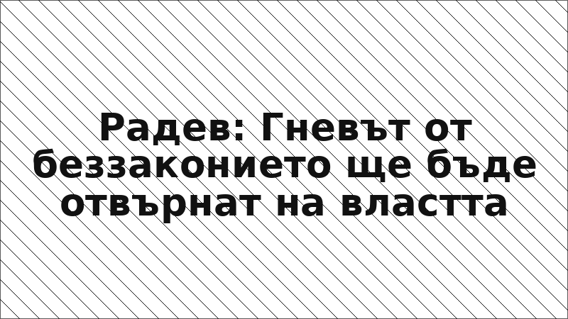 Радев: Гневът от беззаконието ще бъде отвърнат на властта