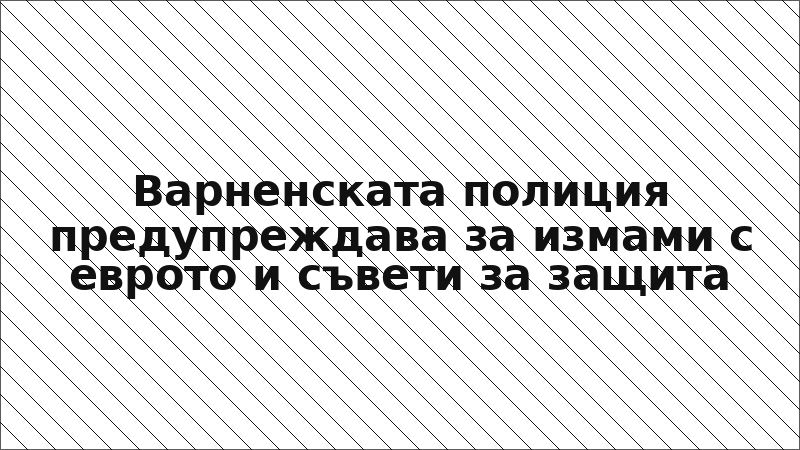 Варненската полиция предупреждава за измами с еврото и съвети за защита