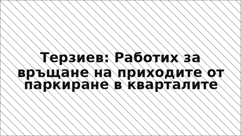 Терзиев: Работих за връщане на приходите от паркиране в кварталите
