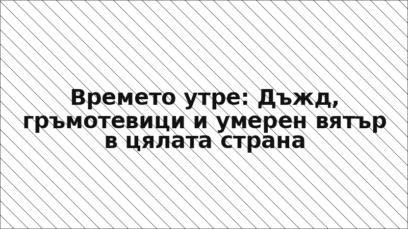 Времето утре: Дъжд, гръмотевици и умерен вятър в цялата страна