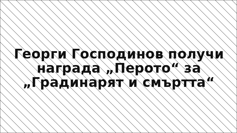 Георги Господинов получи награда „Перото“ за „Градинарят и смъртта“