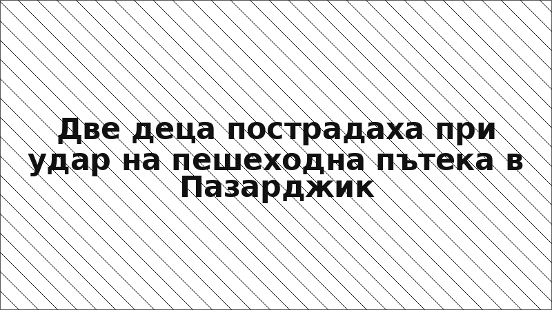Две деца пострадаха при удар на пешеходна пътека в Пазарджик