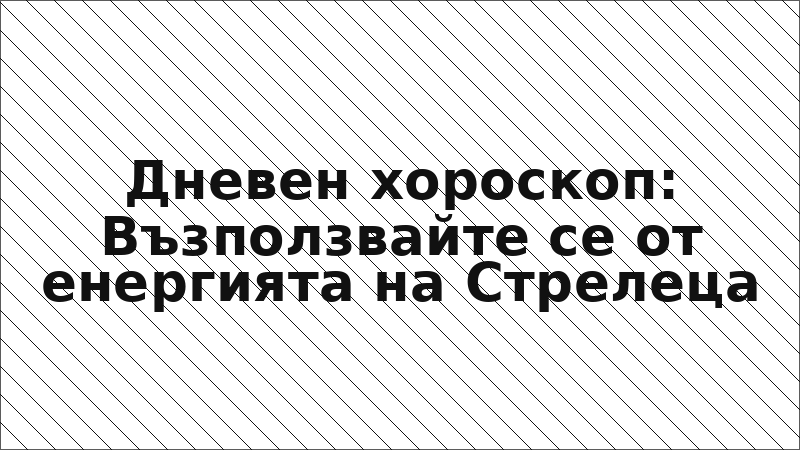 Дневен хороскоп: Възползвайте се от енергията на Стрелеца