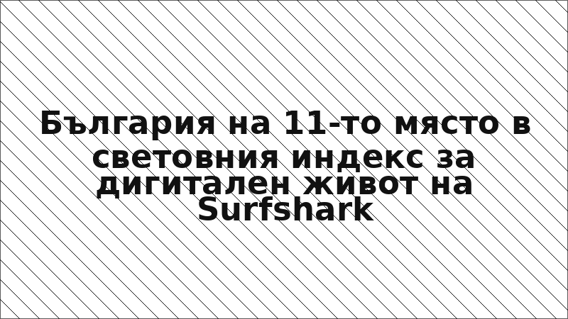 България на 11-то място в световния индекс за дигитален живот на Surfshark