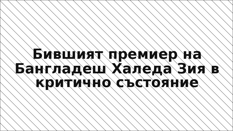 Бившият премиер на Бангладеш Халеда Зия в критично състояние
