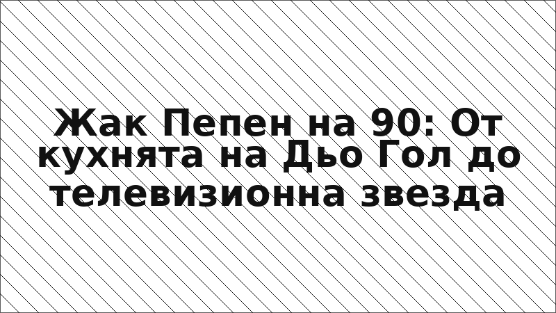 Жак Пепен на 90: От кухнята на Дьо Гол до телевизионна звезда
