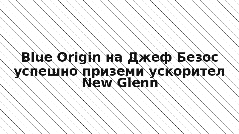 Blue Origin на Джеф Безос успешно приземи ускорител New Glenn