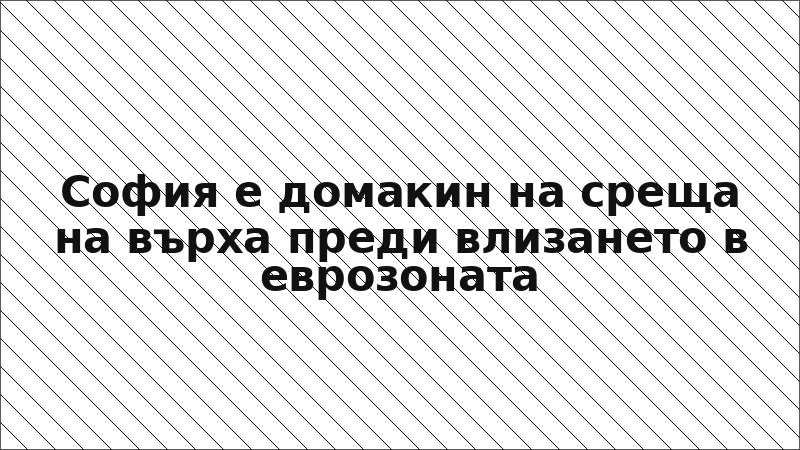 София е домакин на среща на върха преди влизането в еврозоната