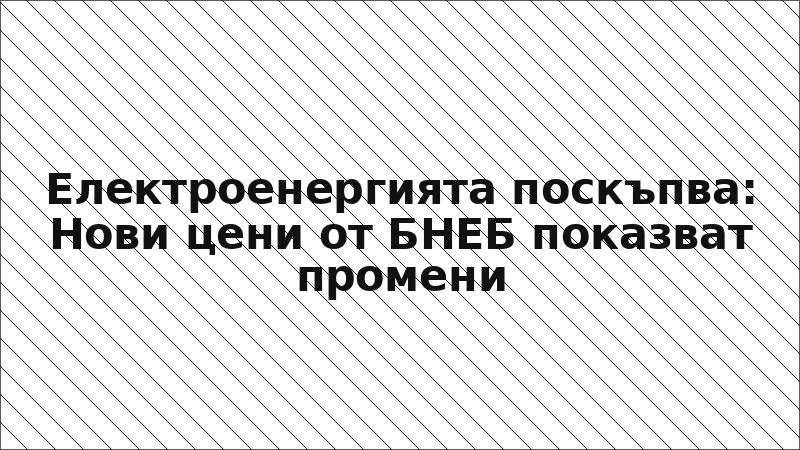 Електроенергията поскъпва: Нови цени от БНЕБ показват промени