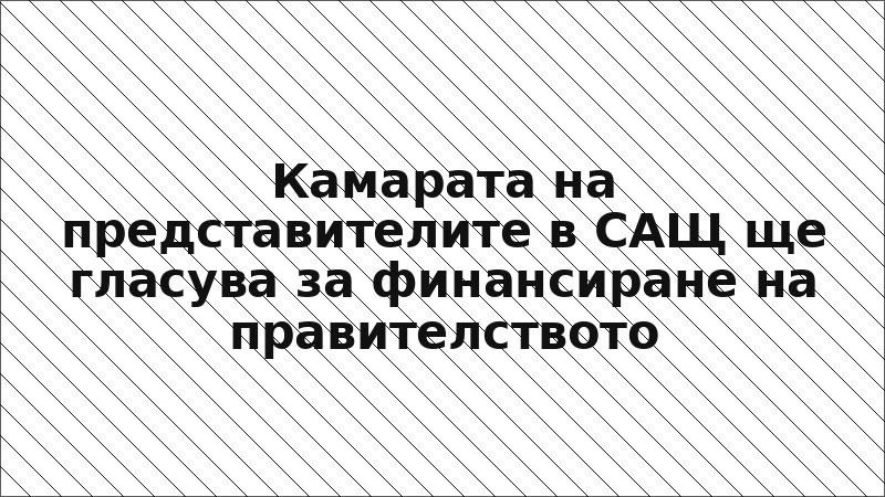 Камарата на представителите в САЩ ще гласува за финансиране на правителството