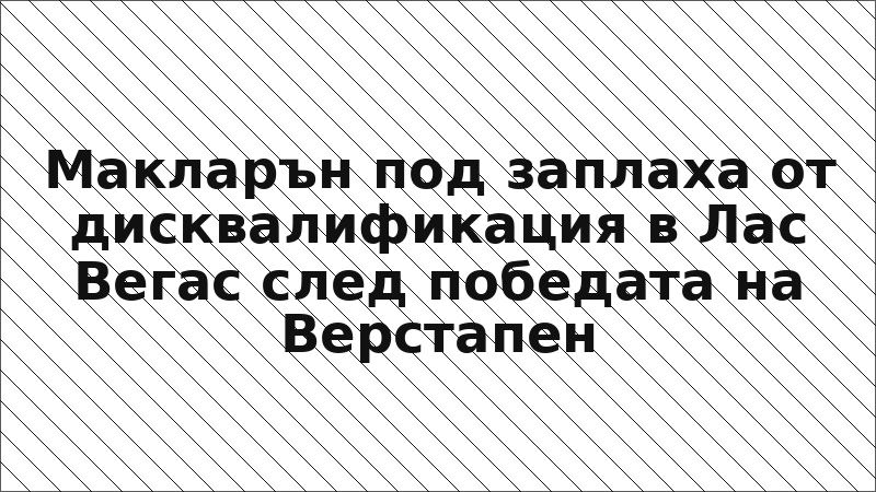 Макларън под заплаха от дисквалификация в Лас Вегас след победата на Верстапен